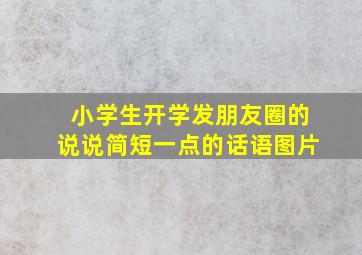 小学生开学发朋友圈的说说简短一点的话语图片