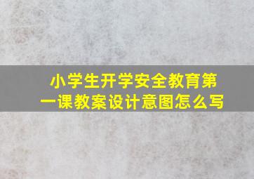 小学生开学安全教育第一课教案设计意图怎么写