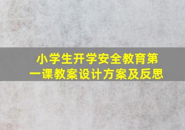 小学生开学安全教育第一课教案设计方案及反思