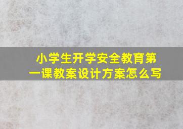 小学生开学安全教育第一课教案设计方案怎么写