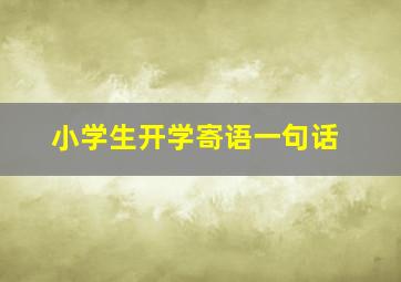 小学生开学寄语一句话