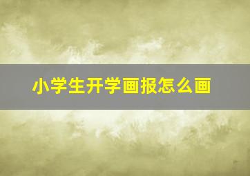 小学生开学画报怎么画