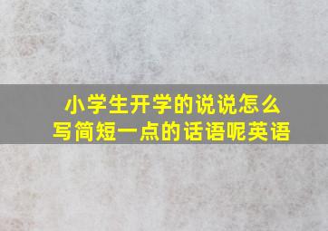 小学生开学的说说怎么写简短一点的话语呢英语