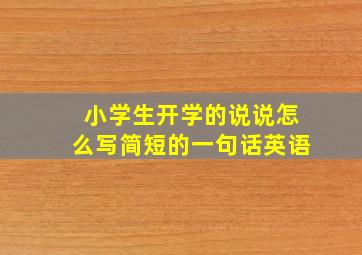 小学生开学的说说怎么写简短的一句话英语