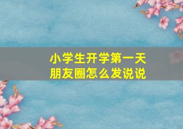 小学生开学第一天朋友圈怎么发说说