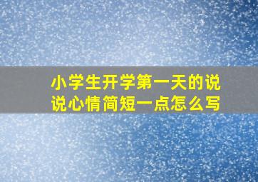 小学生开学第一天的说说心情简短一点怎么写