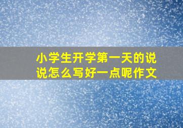 小学生开学第一天的说说怎么写好一点呢作文