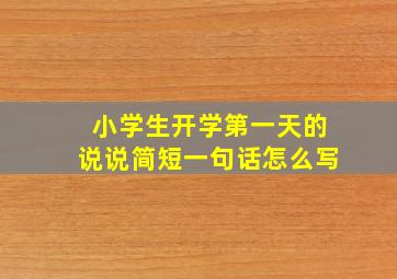 小学生开学第一天的说说简短一句话怎么写