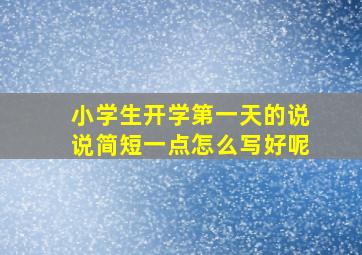 小学生开学第一天的说说简短一点怎么写好呢