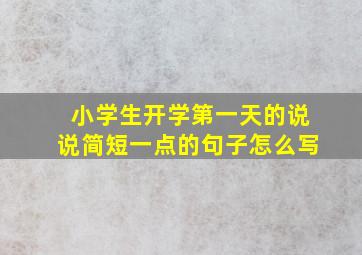 小学生开学第一天的说说简短一点的句子怎么写