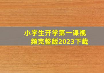 小学生开学第一课视频完整版2023下载