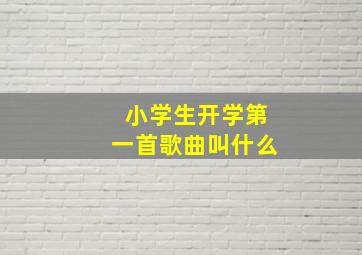 小学生开学第一首歌曲叫什么