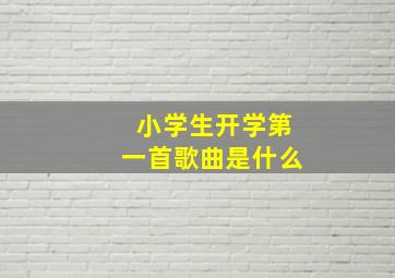 小学生开学第一首歌曲是什么