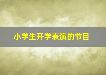 小学生开学表演的节目