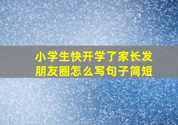 小学生快开学了家长发朋友圈怎么写句子简短