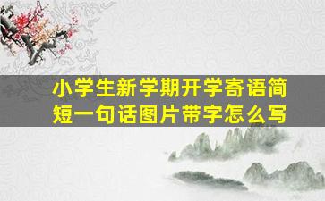 小学生新学期开学寄语简短一句话图片带字怎么写