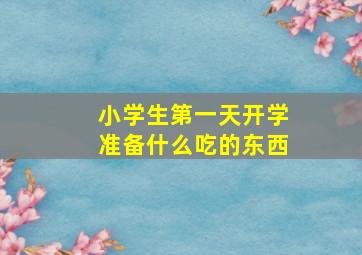 小学生第一天开学准备什么吃的东西