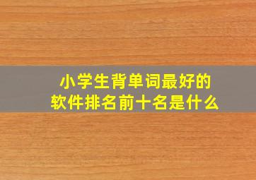 小学生背单词最好的软件排名前十名是什么