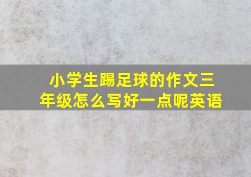 小学生踢足球的作文三年级怎么写好一点呢英语