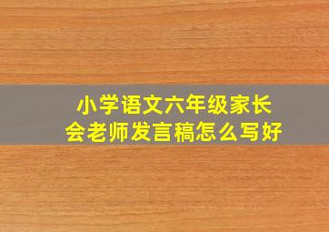 小学语文六年级家长会老师发言稿怎么写好