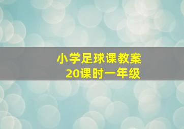 小学足球课教案20课时一年级