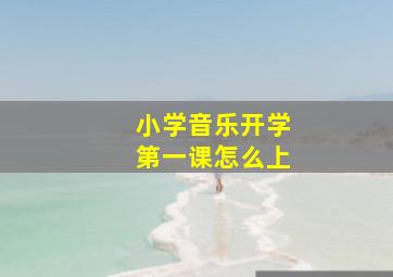 小学音乐开学第一课怎么上