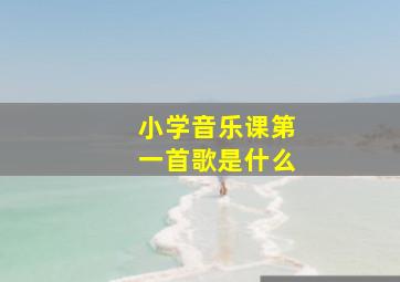 小学音乐课第一首歌是什么