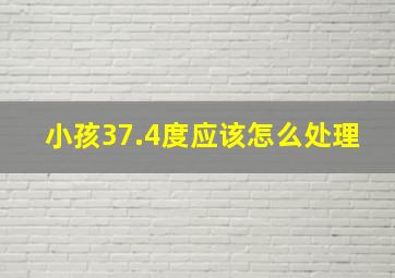 小孩37.4度应该怎么处理