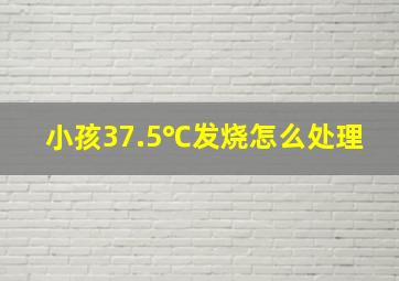 小孩37.5℃发烧怎么处理