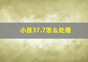 小孩37.7怎么处理