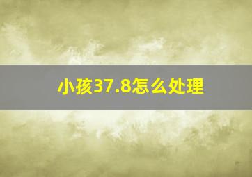 小孩37.8怎么处理