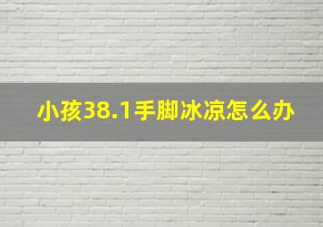 小孩38.1手脚冰凉怎么办