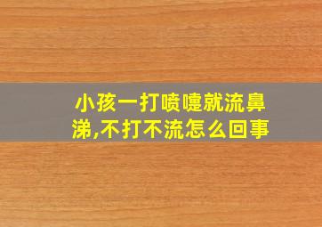 小孩一打喷嚏就流鼻涕,不打不流怎么回事