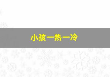 小孩一热一冷