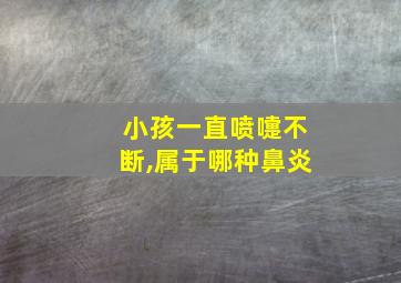 小孩一直喷嚏不断,属于哪种鼻炎