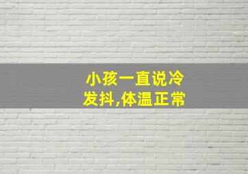 小孩一直说冷发抖,体温正常