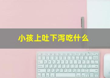 小孩上吐下泻吃什么