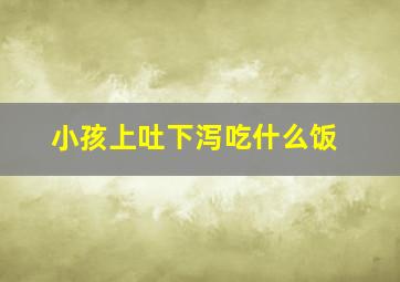 小孩上吐下泻吃什么饭