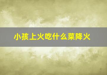 小孩上火吃什么菜降火