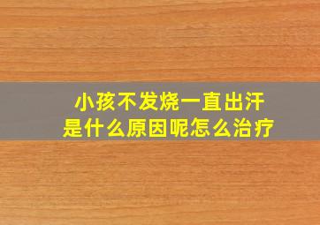 小孩不发烧一直出汗是什么原因呢怎么治疗