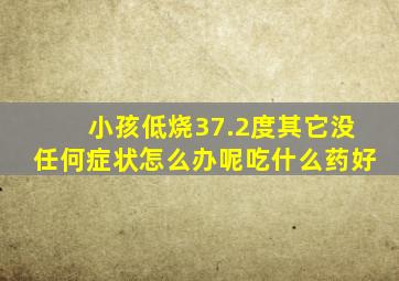 小孩低烧37.2度其它没任何症状怎么办呢吃什么药好