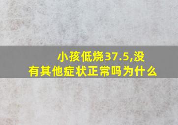 小孩低烧37.5,没有其他症状正常吗为什么