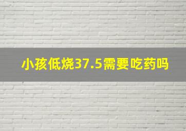 小孩低烧37.5需要吃药吗