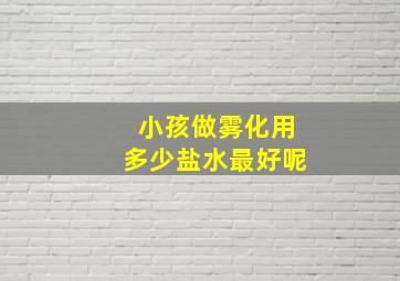 小孩做雾化用多少盐水最好呢