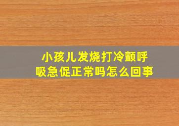 小孩儿发烧打冷颤呼吸急促正常吗怎么回事