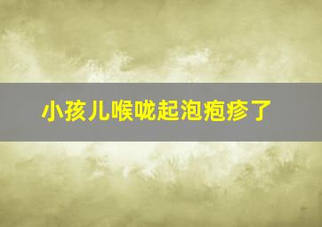 小孩儿喉咙起泡疱疹了