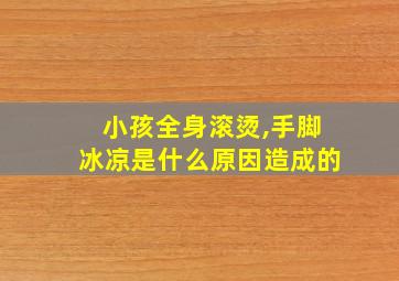 小孩全身滚烫,手脚冰凉是什么原因造成的