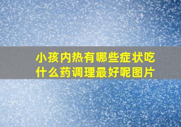 小孩内热有哪些症状吃什么药调理最好呢图片