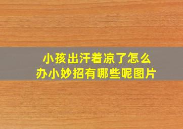 小孩出汗着凉了怎么办小妙招有哪些呢图片