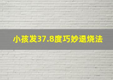 小孩发37.8度巧妙退烧法